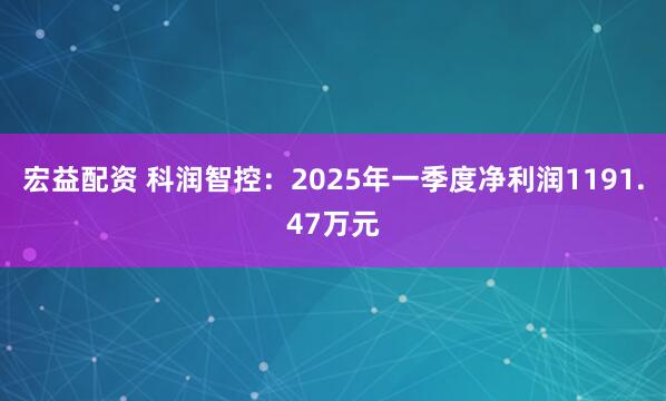 宏益配资 科润智控：2025年一季度净利润1191.47万元
